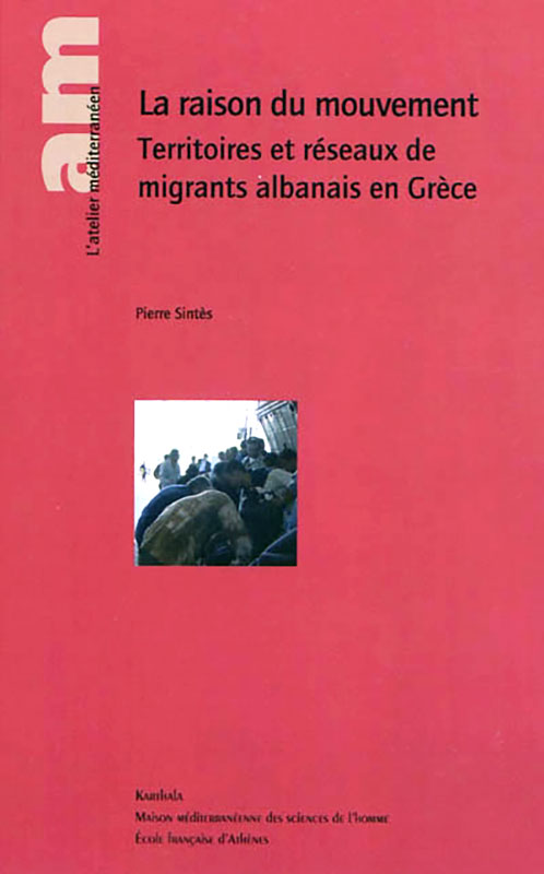 La raison du mouvement. Territoires et réseaux de migrants albanais en Grèce